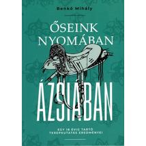 ŐSEINK NYOMÁBAN ÁZSIÁBAN - EGY 18 ÉVIG TARTÓ TEREPKUTATÁS EREDMÉNYEI