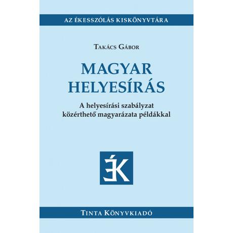 MAGYAR HELYESÍRÁS - A HELYESÍRÁSI SZABÁLYZAT KÖZÉRTHETŐ MAGYARÁZATA PÉLDÁKKAL