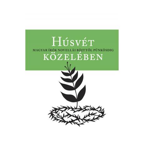 HÚSVÉT KÖZELÉBEN - MAGYAR ÍRÓK NOVELLÁI BÖJTTŐL PÜNKÖSDIG